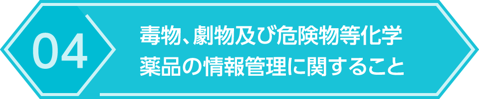 04.毒物、劇物及び危険物等化学薬品の情報管理に関すること